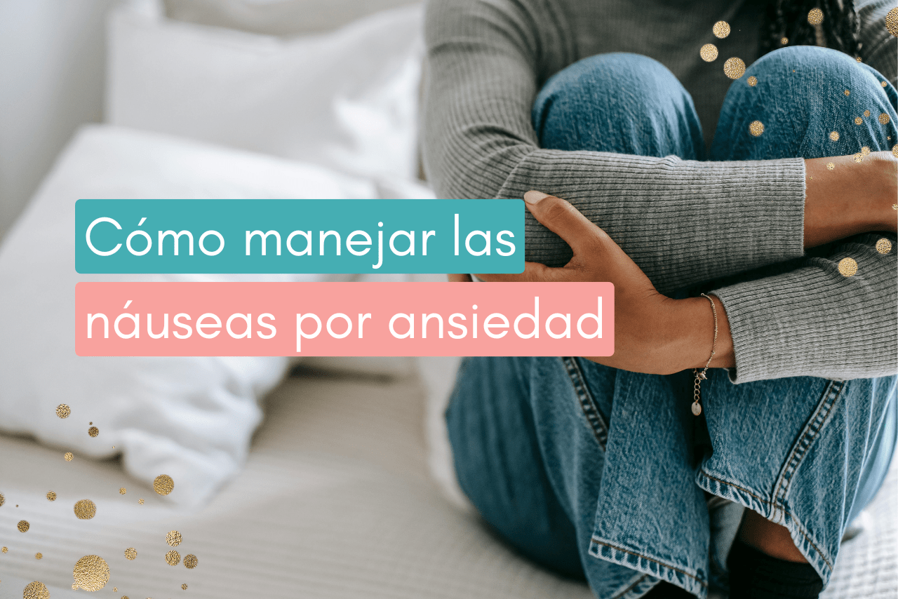 Cómo manejar las náuseas por ansiedad